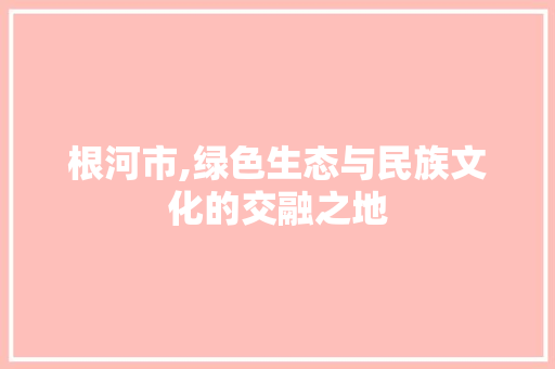 根河市,绿色生态与民族文化的交融之地