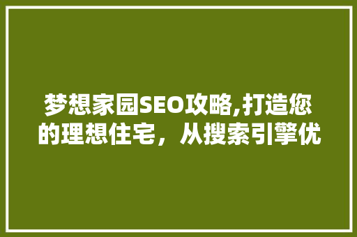梦想家园SEO攻略,打造您的理想住宅，从搜索引擎优化开始
