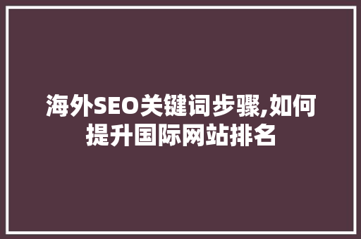 海外SEO关键词步骤,如何提升国际网站排名