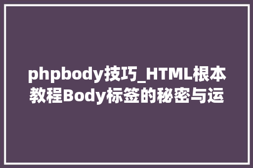 phpbody技巧_HTML根本教程Body标签的秘密与运用技巧