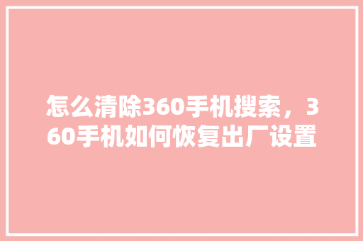 怎么清除360手机搜索，360手机如何恢复出厂设置
