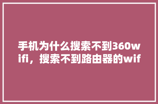 手机为什么搜索不到360wifi，搜索不到路由器的wifi