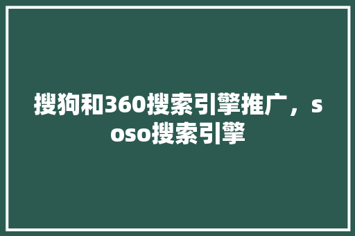 搜狗和360搜索引擎推广，soso搜索引擎