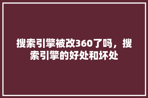 搜索引擎被改360了吗，搜索引擎的好处和坏处