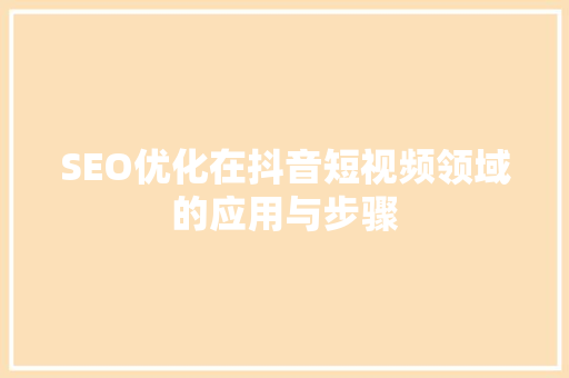 SEO优化在抖音短视频领域的应用与步骤