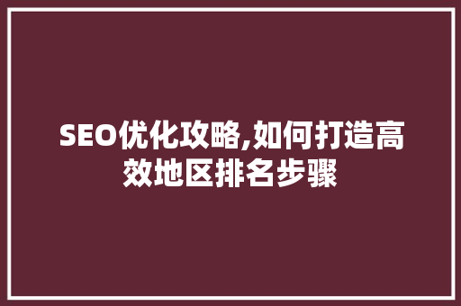 SEO优化攻略,如何打造高效地区排名步骤