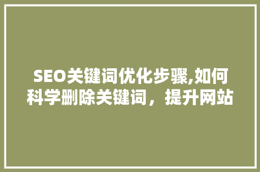 SEO关键词优化步骤,如何科学删除关键词，提升网站排名