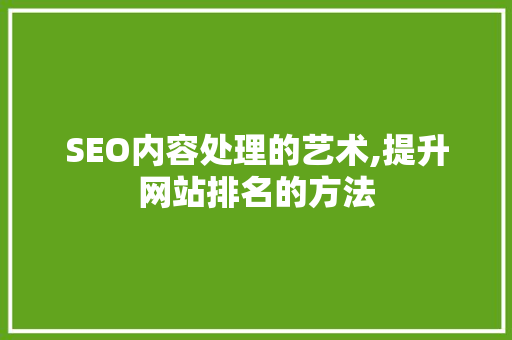 SEO内容处理的艺术,提升网站排名的方法
