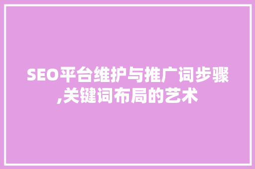 SEO平台维护与推广词步骤,关键词布局的艺术