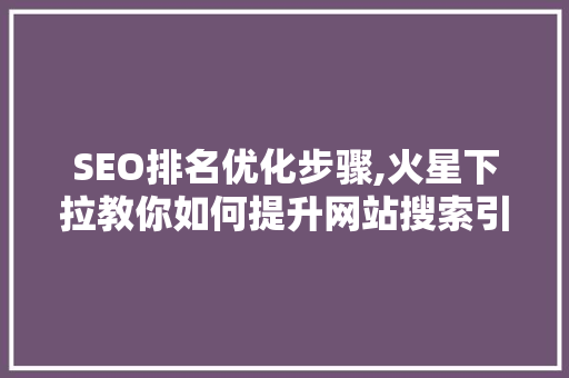 SEO排名优化步骤,火星下拉教你如何提升网站搜索引擎排名