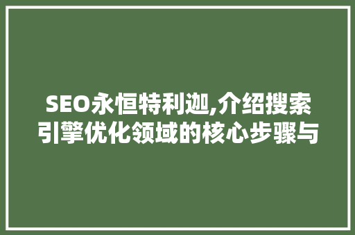 SEO永恒特利迦,介绍搜索引擎优化领域的核心步骤与方法