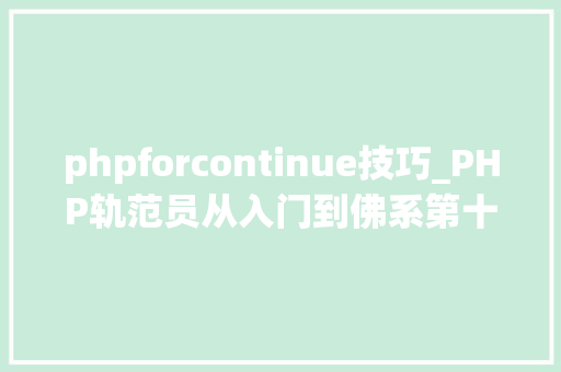 phpforcontinue技巧_PHP轨范员从入门到佛系第十七弹PHP 轮回For 轮回