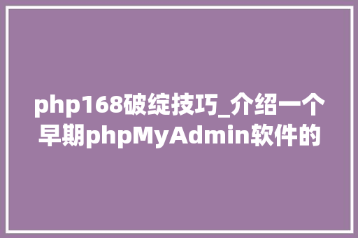 php168破绽技巧_介绍一个早期phpMyAdmin软件的马脚