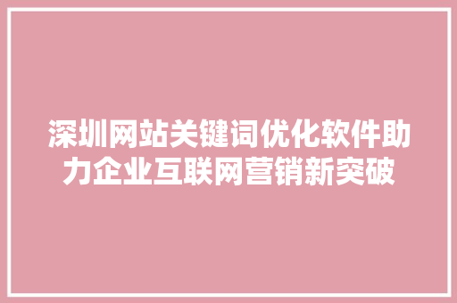 深圳网站关键词优化软件助力企业互联网营销新突破