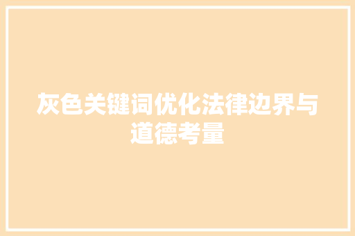 灰色关键词优化法律边界与道德考量