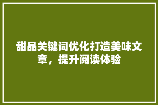 甜品关键词优化打造美味文章，提升阅读体验