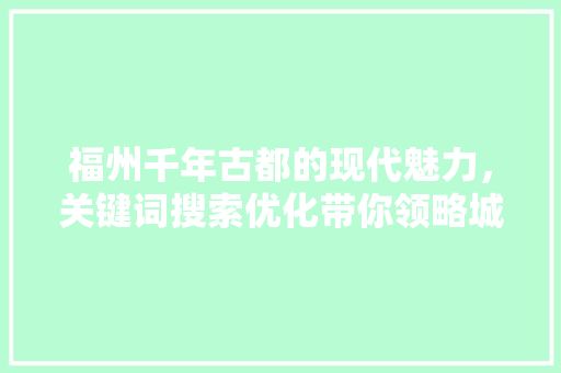 福州千年古都的现代魅力，关键词搜索优化带你领略城市风采