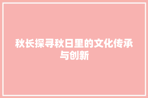 秋长探寻秋日里的文化传承与创新