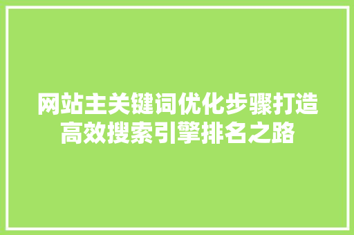 网站主关键词优化步骤打造高效搜索引擎排名之路