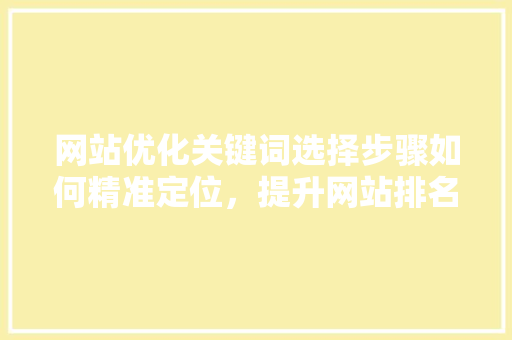 网站优化关键词选择步骤如何精准定位，提升网站排名