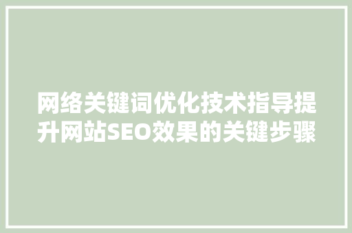 网络关键词优化技术指导提升网站SEO效果的关键步骤