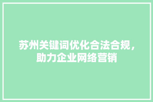 苏州关键词优化合法合规，助力企业网络营销