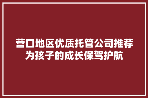 营口地区优质托管公司推荐为孩子的成长保驾护航