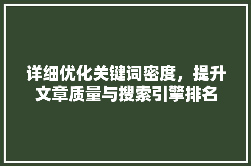 详细优化关键词密度，提升文章质量与搜索引擎排名