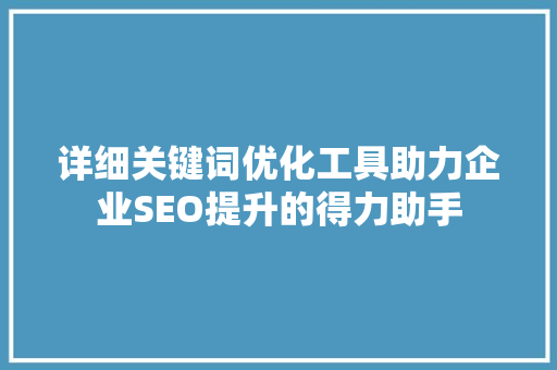 详细关键词优化工具助力企业SEO提升的得力助手