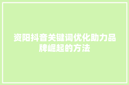 资阳抖音关键词优化助力品牌崛起的方法
