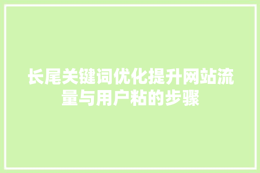长尾关键词优化提升网站流量与用户粘的步骤