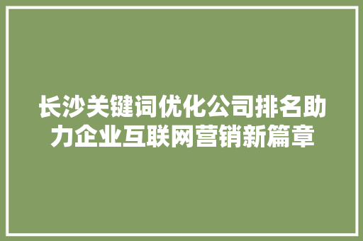 长沙关键词优化公司排名助力企业互联网营销新篇章