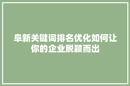 阜新关键词排名优化如何让你的企业脱颖而出