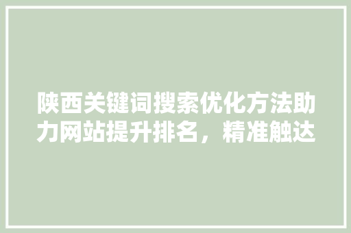 陕西关键词搜索优化方法助力网站提升排名，精准触达目标用户