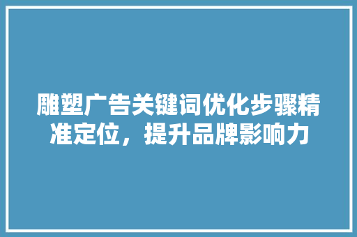 雕塑广告关键词优化步骤精准定位，提升品牌影响力