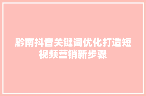 黔南抖音关键词优化打造短视频营销新步骤
