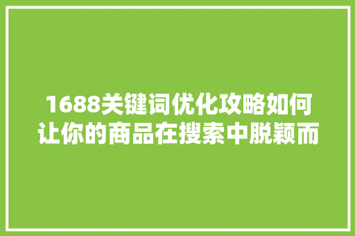 1688关键词优化攻略如何让你的商品在搜索中脱颖而出