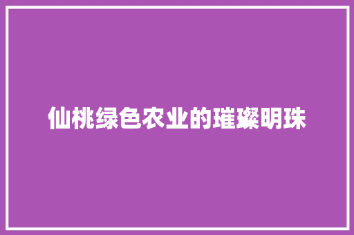 仙桃绿色农业的璀璨明珠