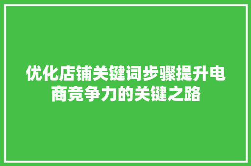 优化店铺关键词步骤提升电商竞争力的关键之路