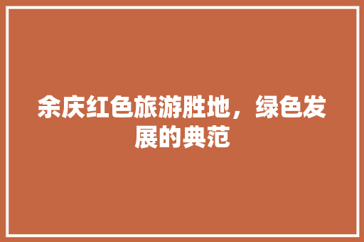 余庆红色旅游胜地，绿色发展的典范