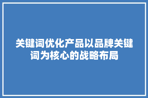 关键词优化产品以品牌关键词为核心的战略布局