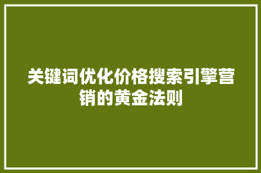 关键词优化价格搜索引擎营销的黄金法则
