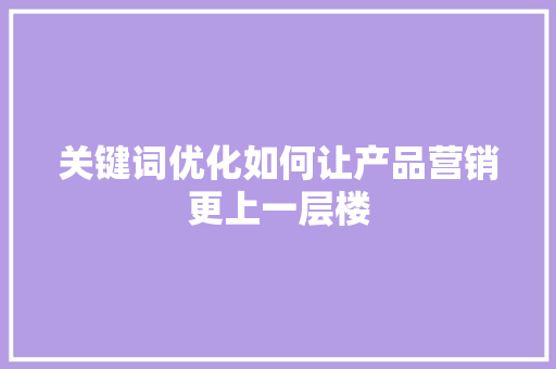 关键词优化如何让产品营销更上一层楼