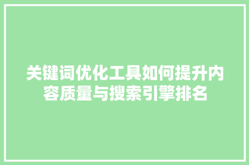 关键词优化工具如何提升内容质量与搜索引擎排名