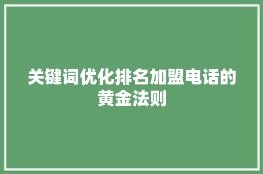关键词优化排名加盟电话的黄金法则