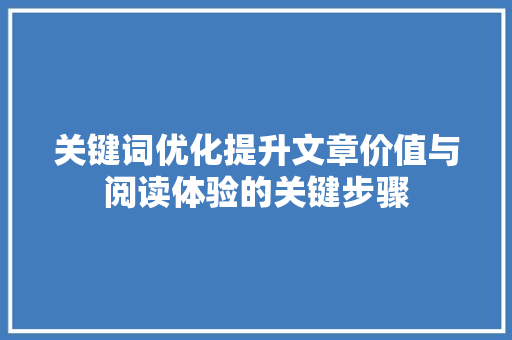 关键词优化提升文章价值与阅读体验的关键步骤