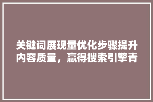 关键词展现量优化步骤提升内容质量，赢得搜索引擎青睐