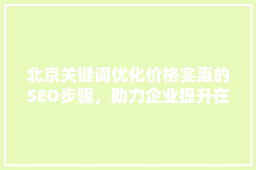 北京关键词优化价格实惠的SEO步骤，助力企业提升在线竞争力