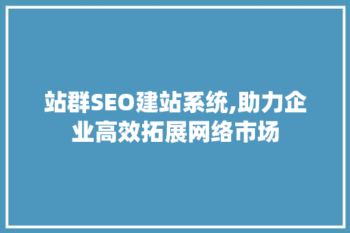 站群SEO建站系统,助力企业高效拓展网络市场