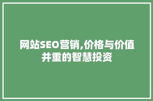 网站SEO营销,价格与价值并重的智慧投资